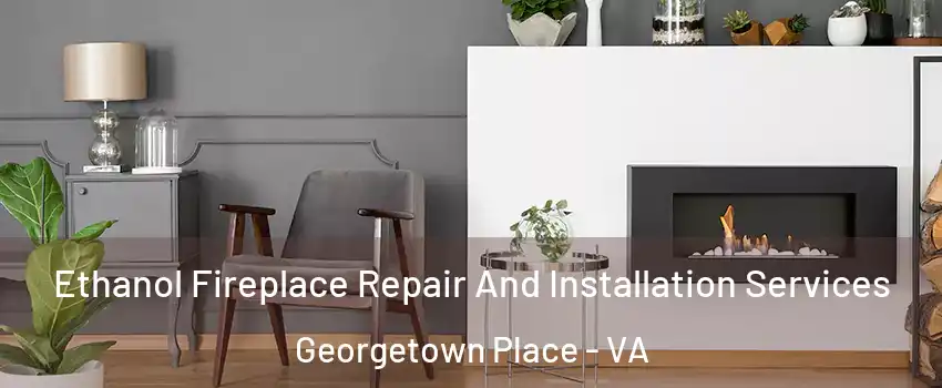 Ethanol Fireplace Repair And Installation Services Georgetown Place - VA