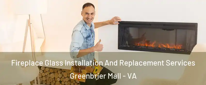 Fireplace Glass Installation And Replacement Services Greenbrier Mall - VA