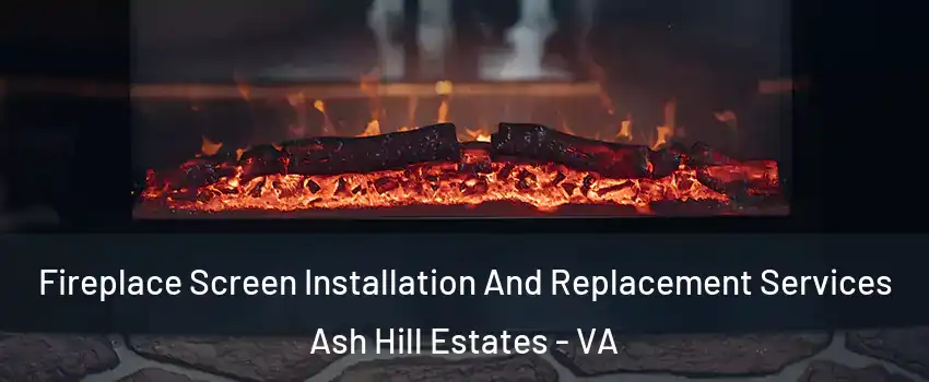 Fireplace Screen Installation And Replacement Services Ash Hill Estates - VA