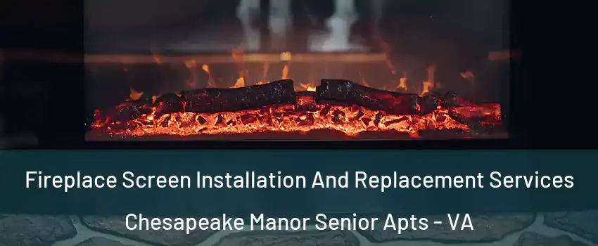 Fireplace Screen Installation And Replacement Services Chesapeake Manor Senior Apts - VA