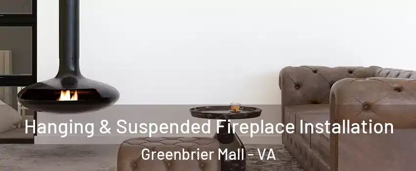 Hanging & Suspended Fireplace Installation Greenbrier Mall - VA