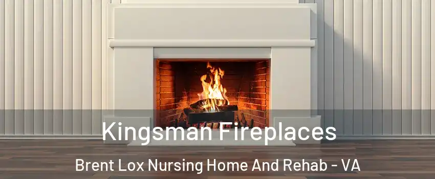 Kingsman Fireplaces Brent Lox Nursing Home And Rehab - VA