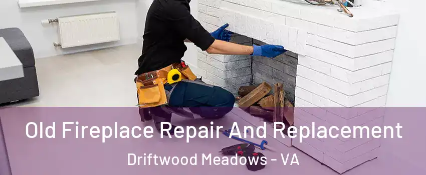 Old Fireplace Repair And Replacement Driftwood Meadows - VA