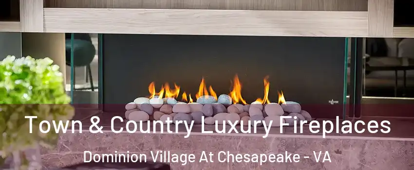 Town & Country Luxury Fireplaces Dominion Village At Chesapeake - VA