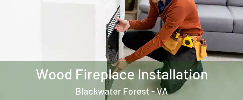 Wood Fireplace Installation Blackwater Forest - VA