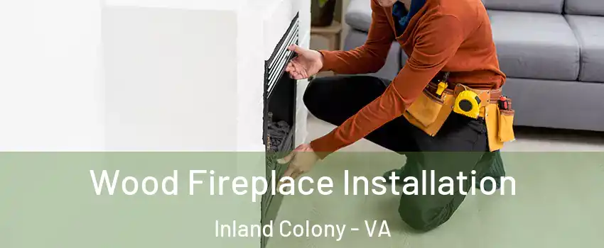 Wood Fireplace Installation Inland Colony - VA