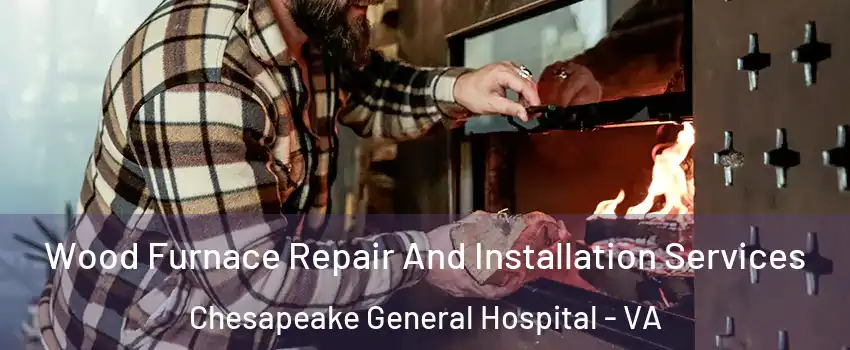 Wood Furnace Repair And Installation Services Chesapeake General Hospital - VA